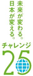 未来が変わる。日本が変わる。チャレンジ25