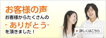 お客様の声 お客様からたくさんのありがとうを頂きました！