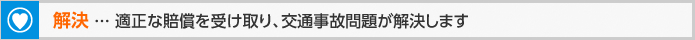 解決 ... 適正な賠償を受け取り、交通事故問題が解決します